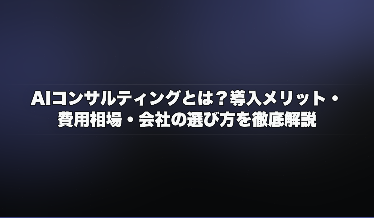 AIコンサルティングとは？導入メリット・費用相場・会社の選び方を徹底解説