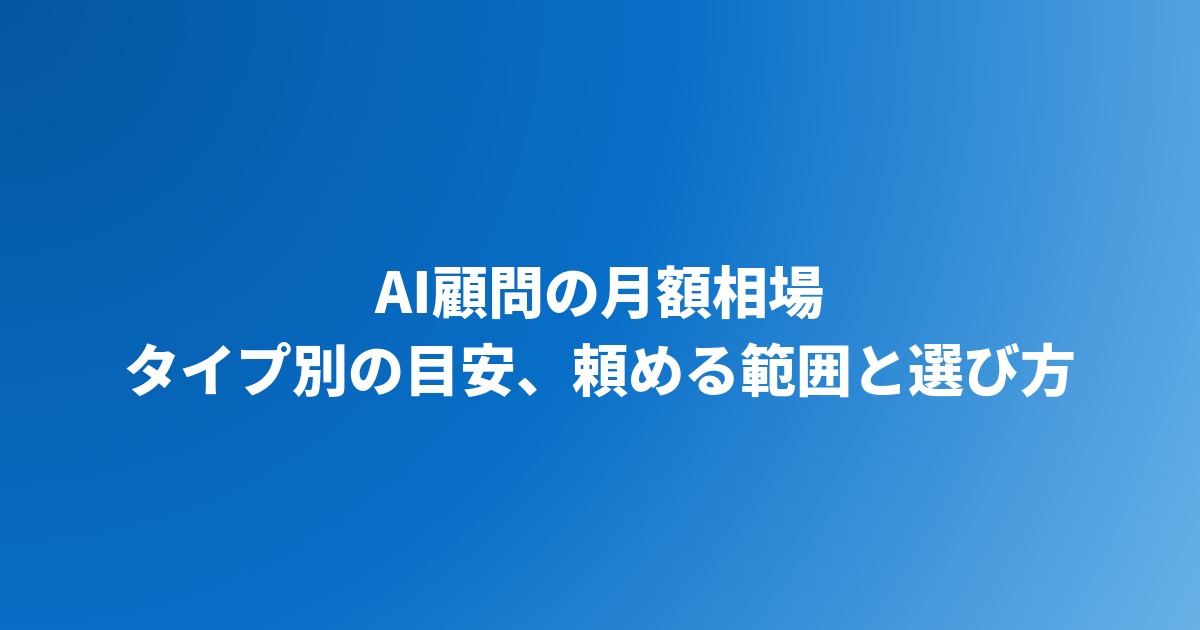 AI顧問の月額相場｜タイプ別の費用目安、頼める範囲と失敗しない選び方