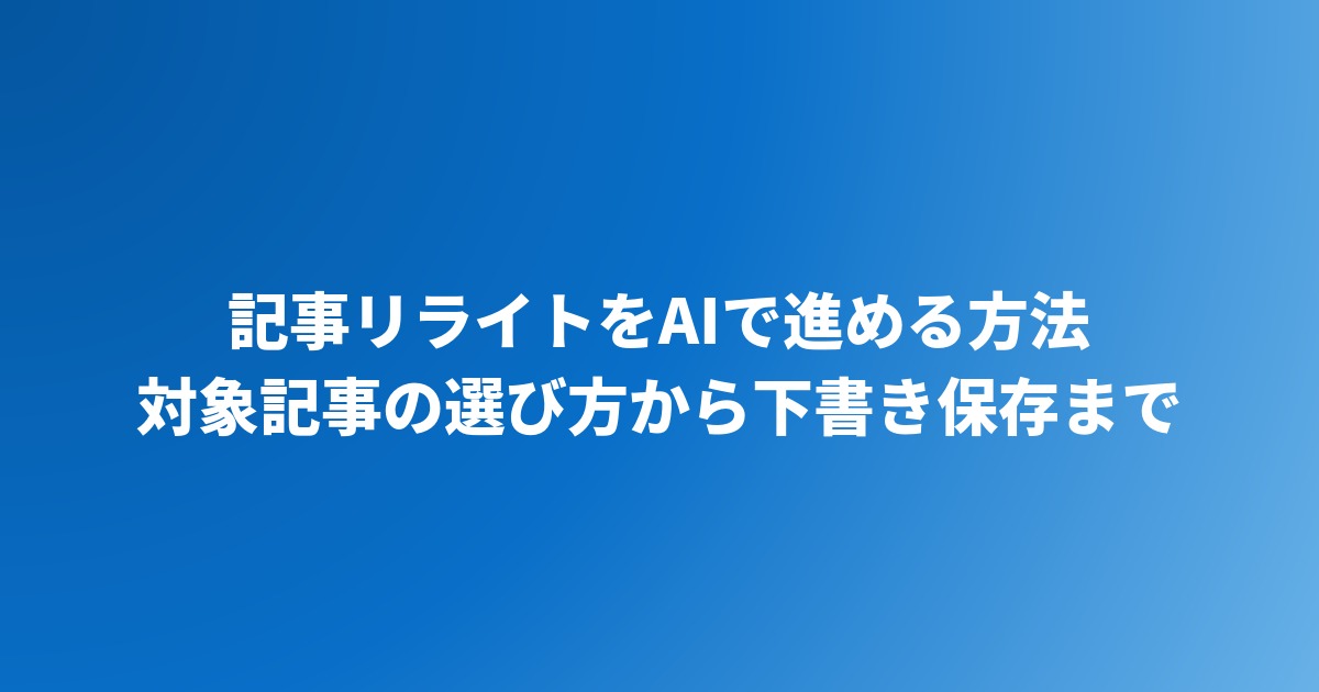 記事リライトをAIで進める方法｜対象記事の選び方から下書き保存までの手順