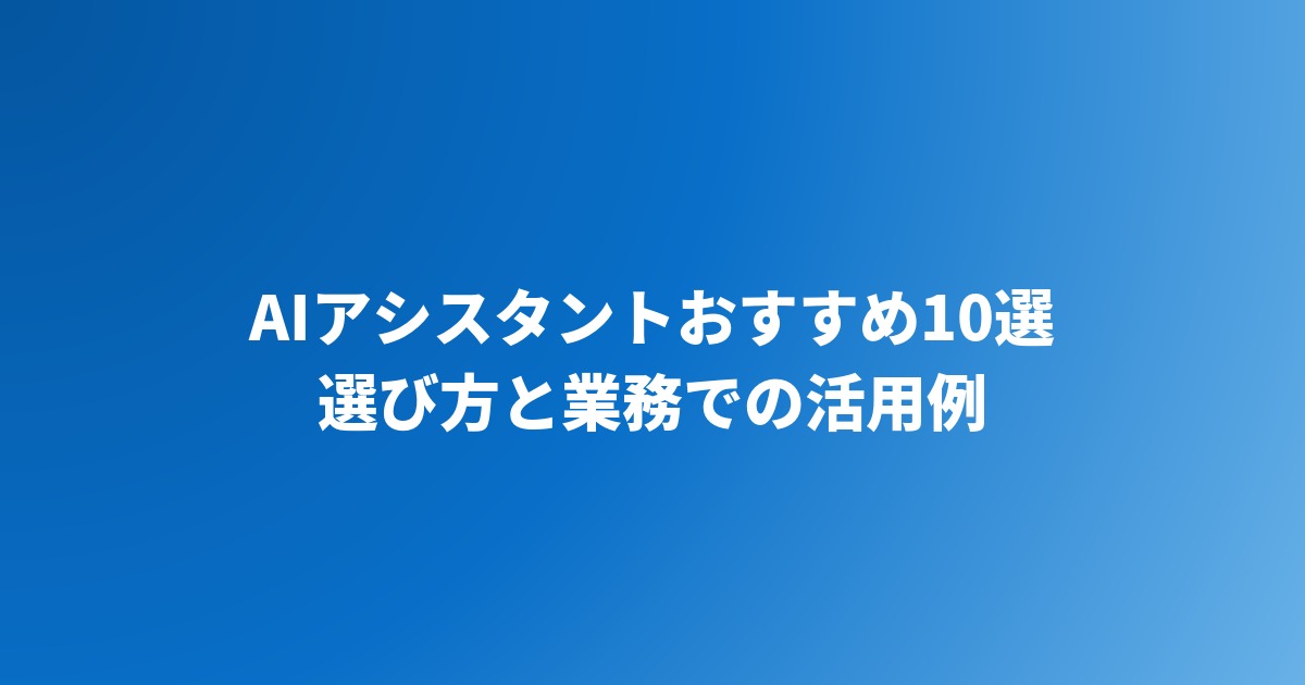 AIアシスタントのおすすめ10選と選び方｜業務で使える活用例も解説