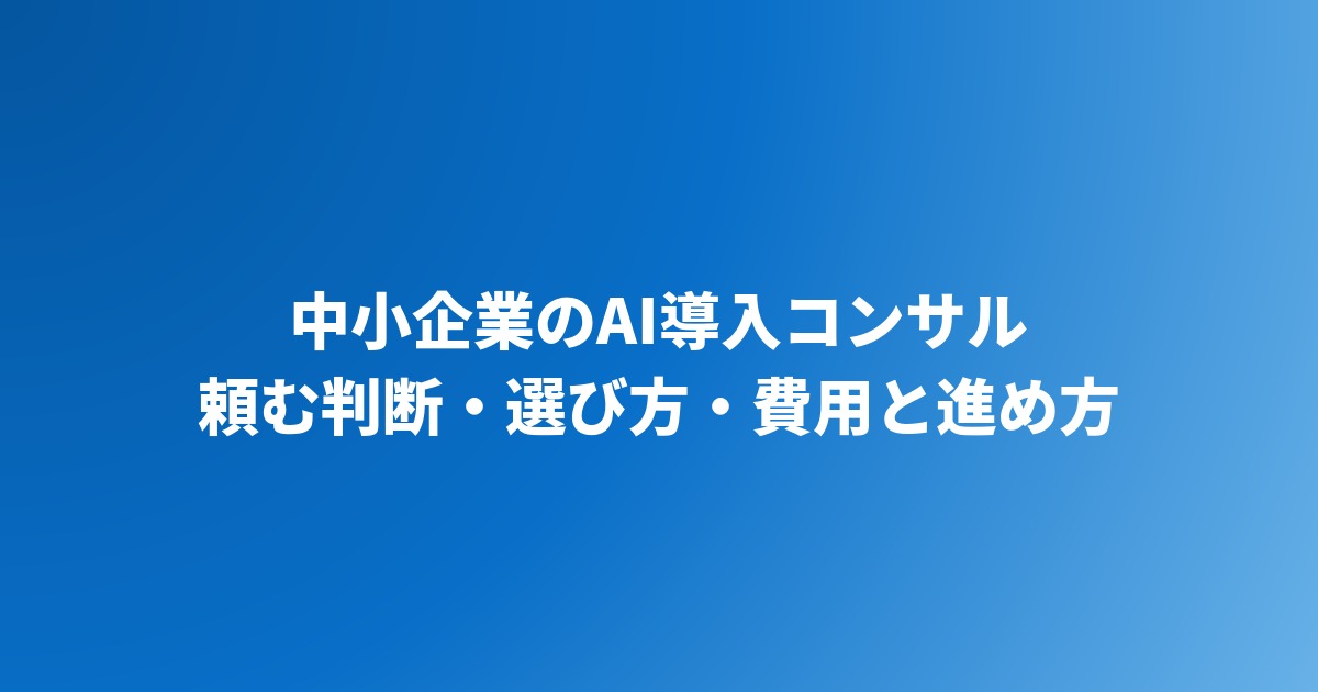AI導入コンサルを中小企業が頼む前に｜判断基準・選び方・費用と進め方