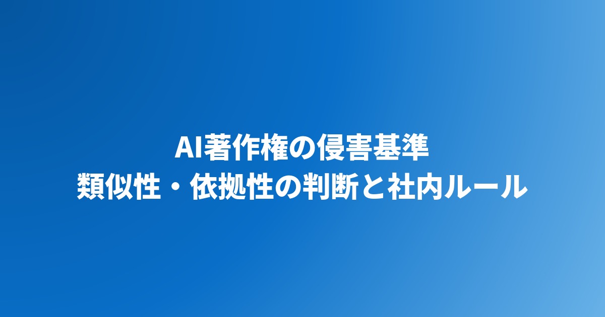AI著作権の侵害基準｜類似性・依拠性の判断と企業の社内ルール【2026年】
