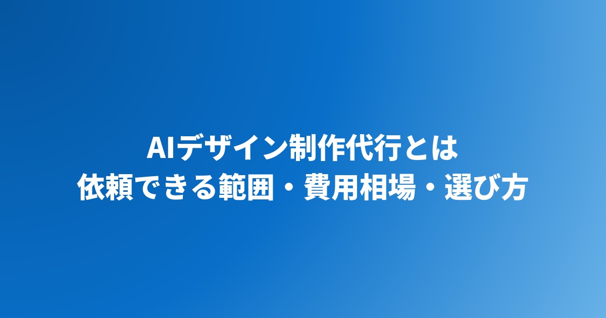 AIデザイン制作代行とは｜依頼できる範囲・費用相場・選び方【2026年】