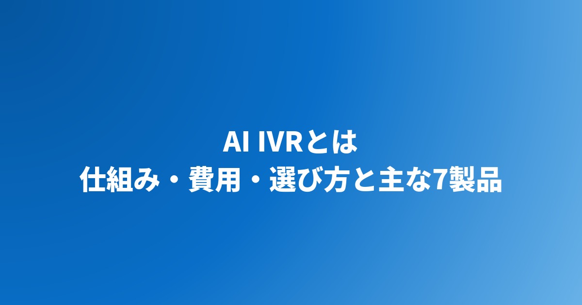AI IVRとは？従来IVRとの違い・仕組み・費用・選び方とおすすめ7選