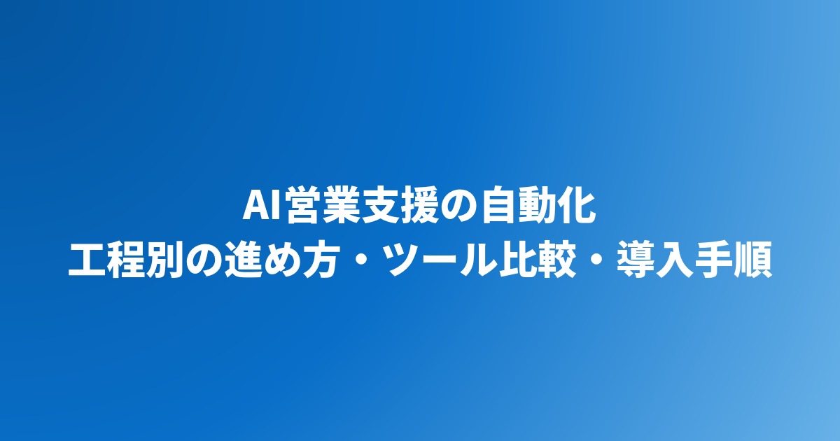 AI営業支援の自動化｜工程別の進め方・ツール比較・導入ステップを解説