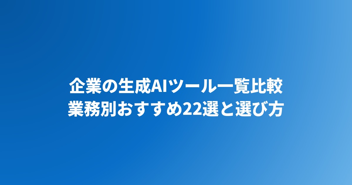 企業の生成AIツール一覧比較｜業務別おすすめ22選と選び方【2026年版】