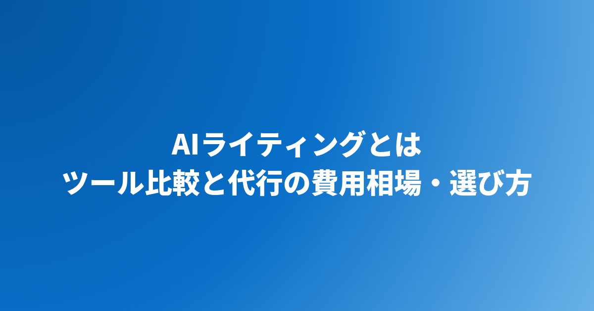 AIライティングとは｜ツール比較と代行の費用相場・選び方【2026年】