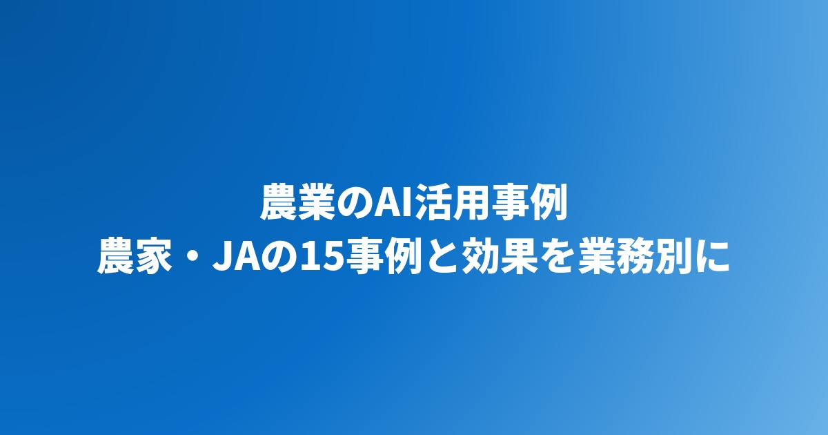 農業のAI活用事例15選｜農家・JAの実例と効果を業務別に紹介