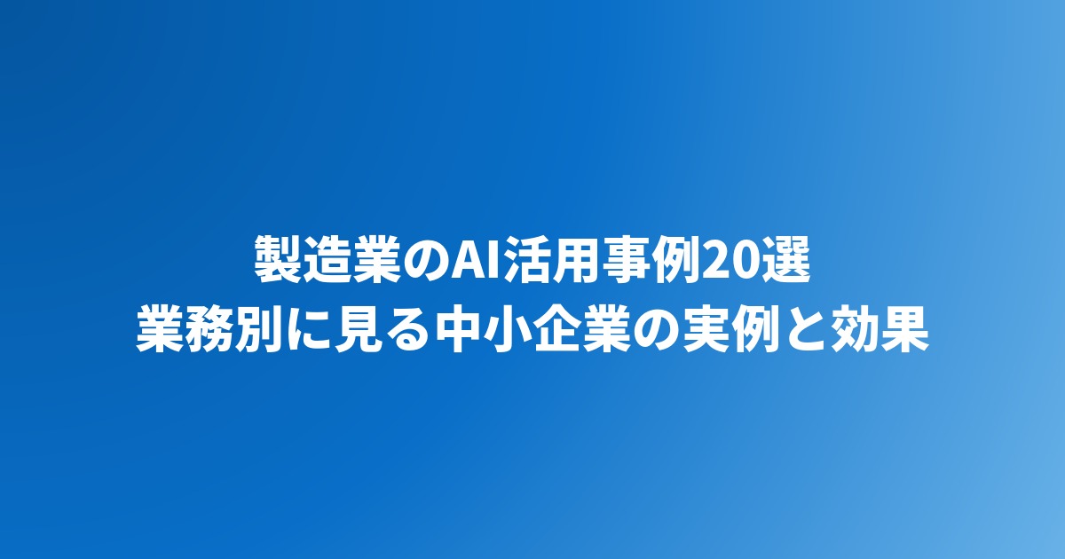 製造業のAI活用事例20選｜中小企業の実例と効果を業務別に紹介