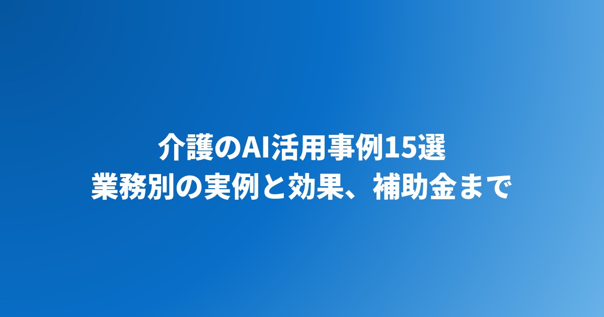 介護のAI活用事例15選｜施設・事業所の実例と効果を業務別に紹介