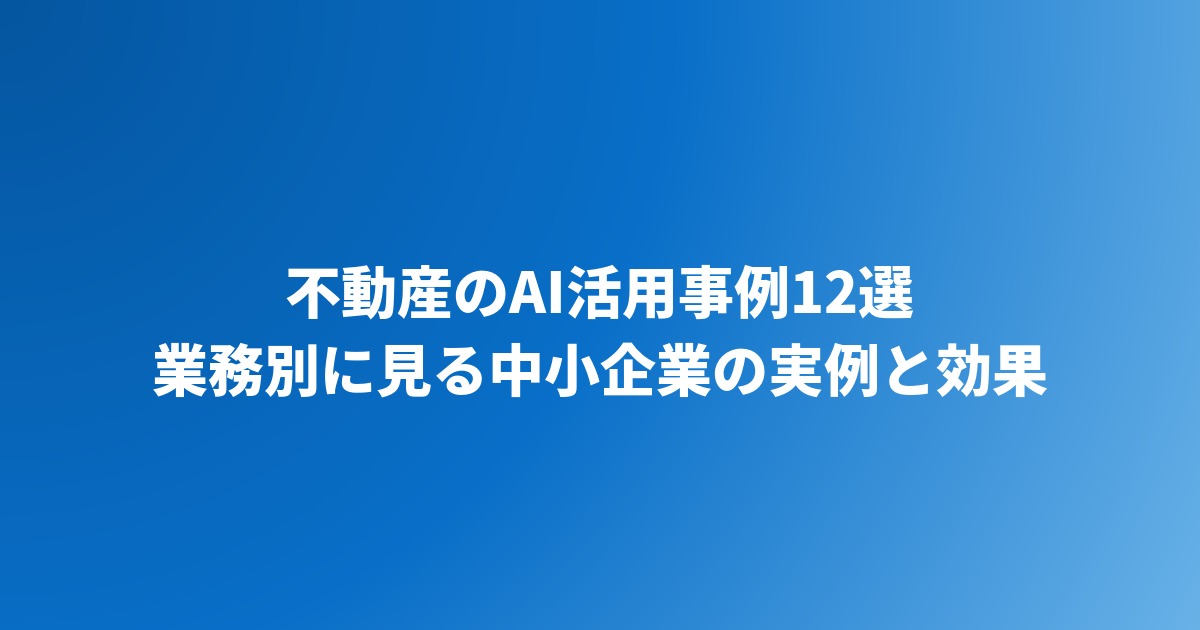 不動産のAI活用事例12選｜中小企業の実例と効果を業務別に紹介