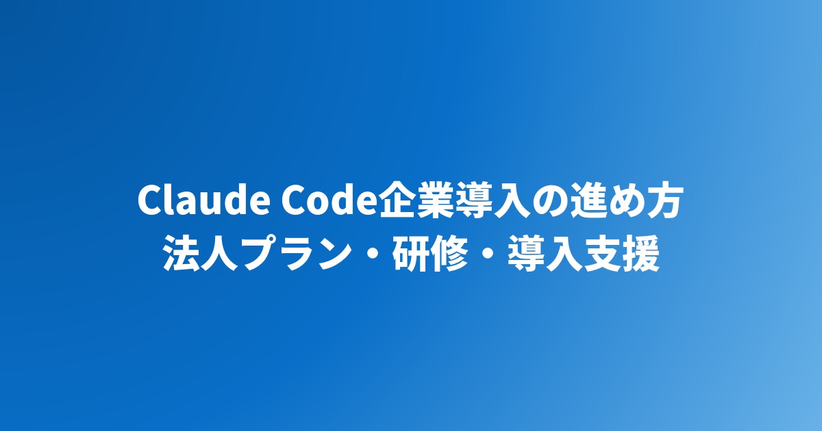 Claude Code企業導入の進め方｜法人プラン・研修・導入支援【2026年】