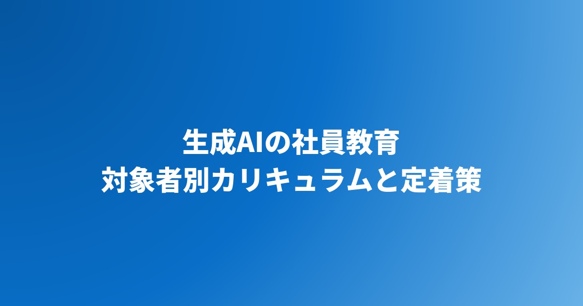 生成AIの社員教育の進め方｜対象者別カリキュラムと定着策【2026年】